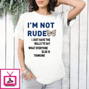 I’M Not Rude I Just Have The Balls To Say What Everyone Else Is Thinking 2024 T-Shirt