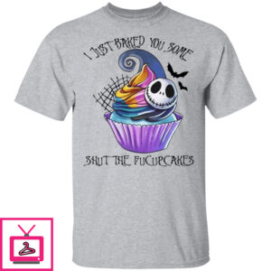 Jack Skellington – I Just Baked You Some Shut The Fucupcakes Shirt