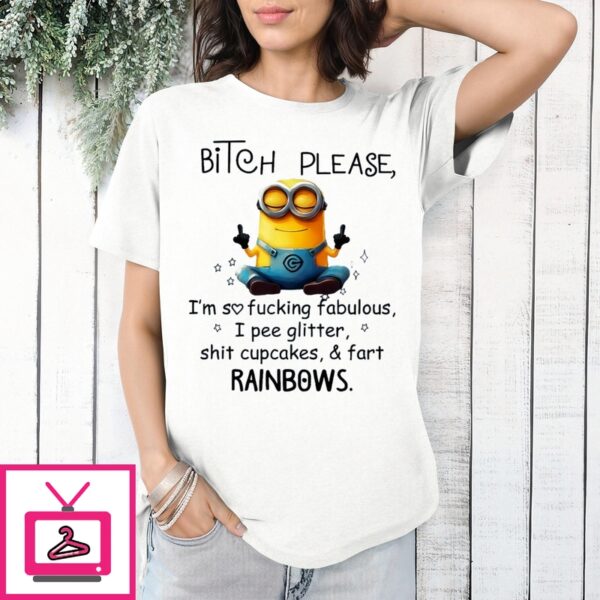 Minion Bitch Please I’M So Fucking Fabulous I Pee Glitter Shit Cupcakes And Fart Rainbows T-Shirt