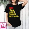 No You Can’T Touch My Locs T-Shirt
