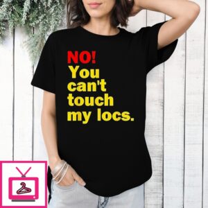 No You Can’T Touch My Locs T-Shirt