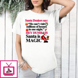 Santa Deniers Say He Can’T Visit Millions Of Houses In One Night Hey Dumbass Santa Is Magic T-Shirt