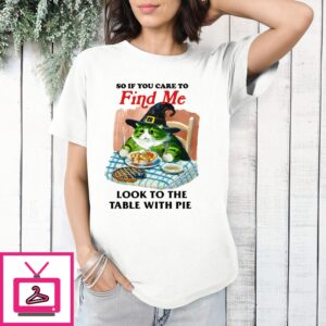 So If You Care To Find Me Look To The Table With Pie T-Shirt