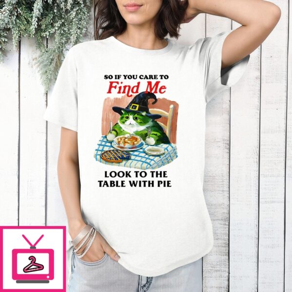 So If You Care To Find Me Look To The Table With Pie T-Shirt