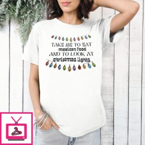 Take Me To Eat Mexican Food And To Look At Christmas Lights T-Shirt