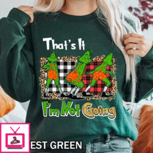 Christmas That’s It I’m Not Going Grinch Shirt – Funny Holiday T-Shirt & Sweatshirt