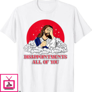 Disappointments All Of You T-Shirt Jesus God Funny T-Shirt