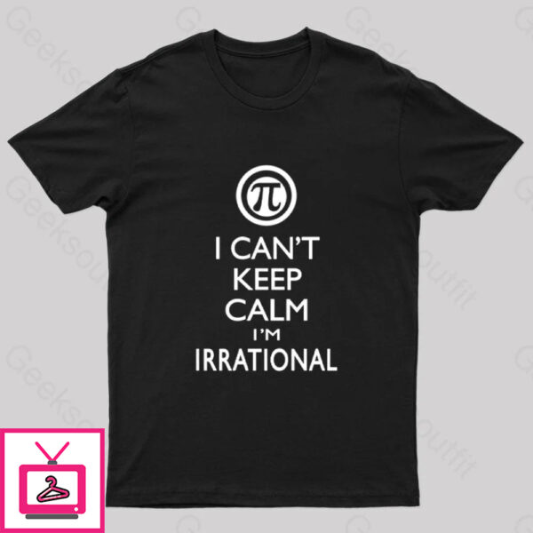 I Can’T Keep Calm I’M Irrational Geek T-Shirt