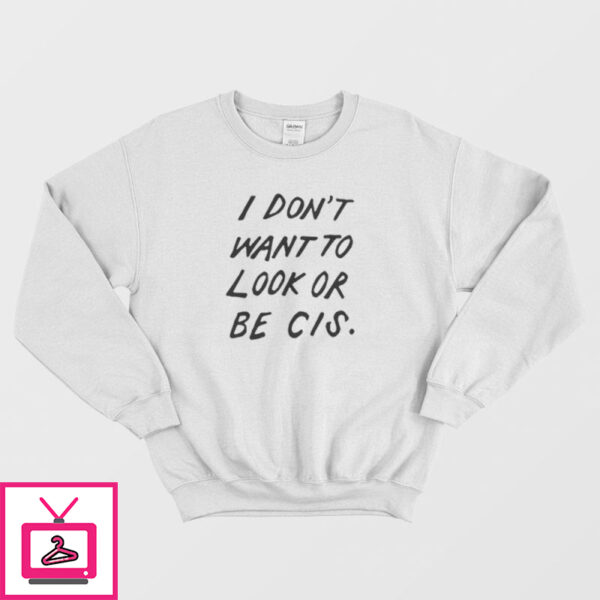 I Don’t Want To Look Or Be Cis Sweatshirt