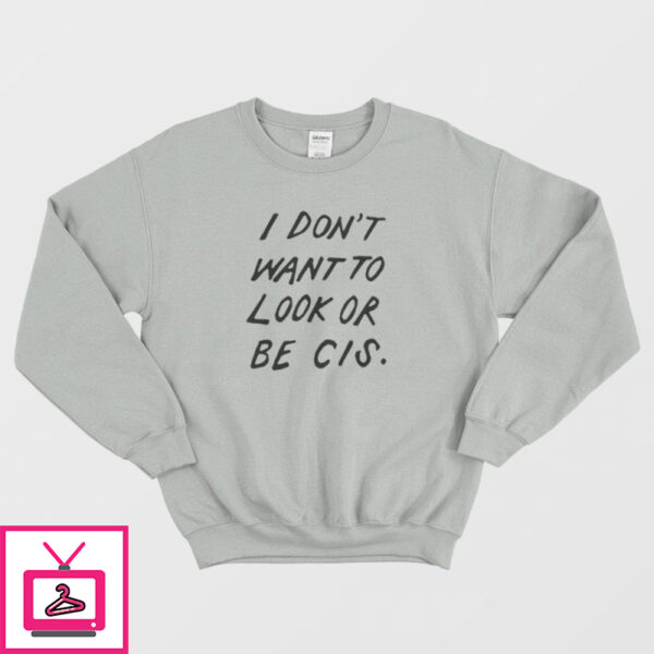 I Don’t Want To Look Or Be Cis Sweatshirt