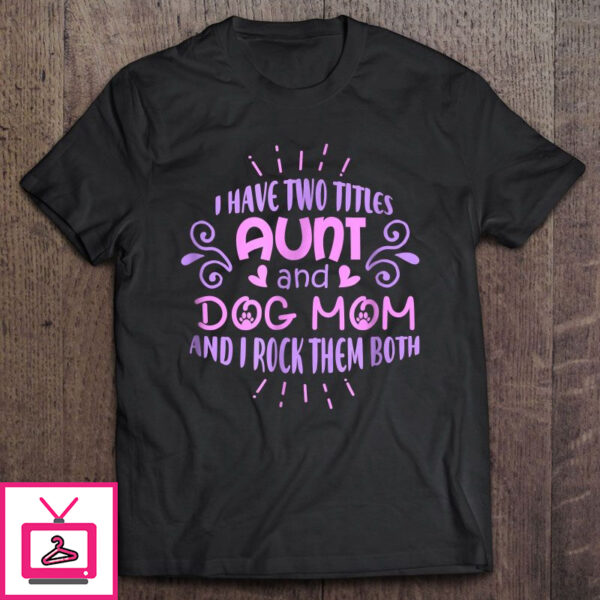 I Have Two Titles Aunt And Dog Mom And I Rock Them Both Version2