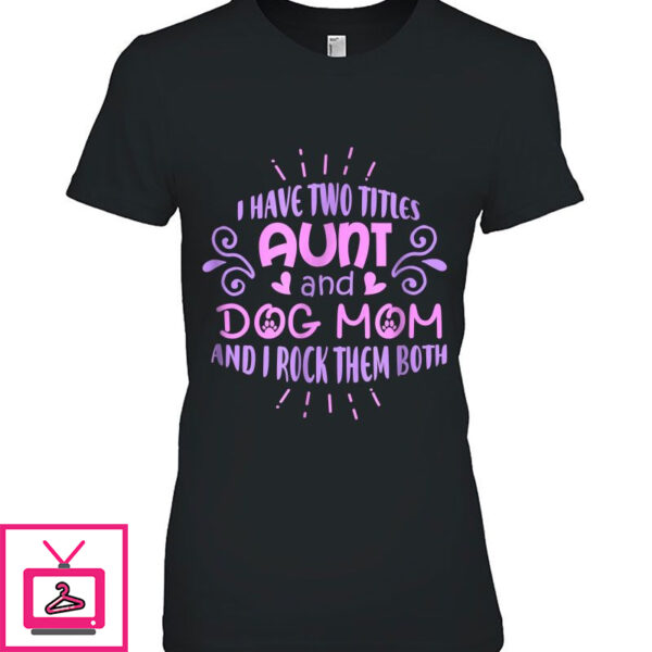 I Have Two Titles Aunt And Dog Mom And I Rock Them Both Version2