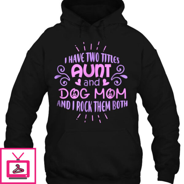 I Have Two Titles Aunt And Dog Mom And I Rock Them Both Version2