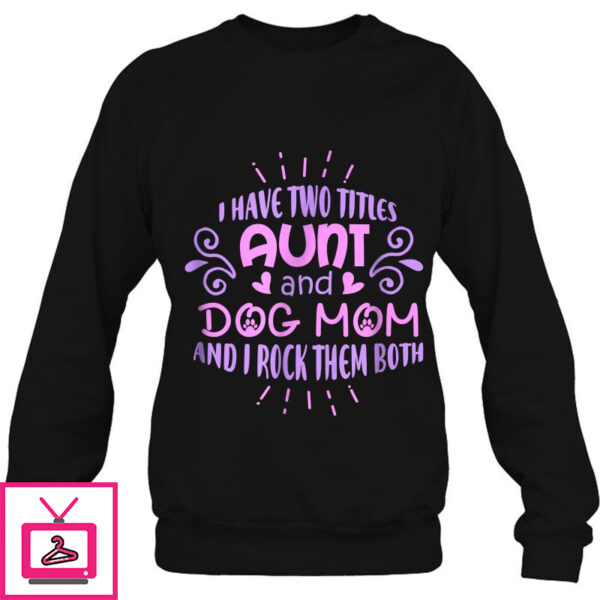 I Have Two Titles Aunt And Dog Mom And I Rock Them Both Version2