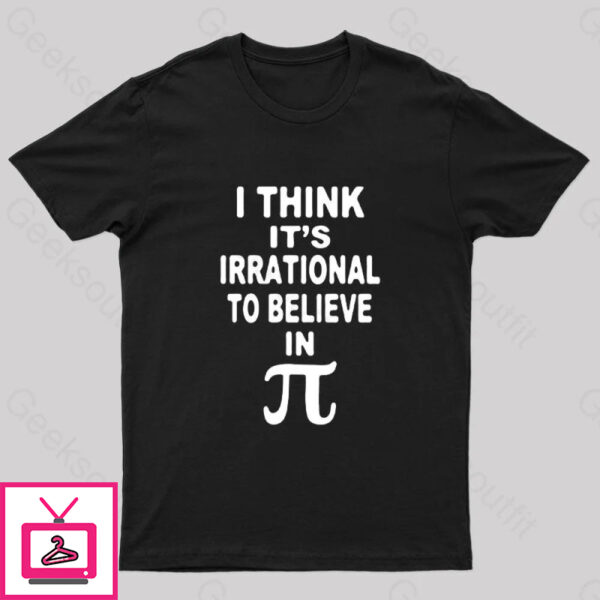 I Think It’S Irrational To Believe In Pi Day B Geek T-Shirt