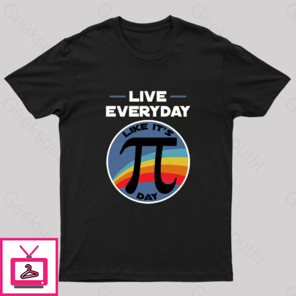 Live Everyday Like It’S Pi Day Geek T-Shirt