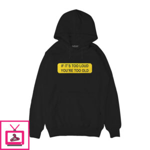 If It’S Too Loud Then You’Re Too Old Hoodie