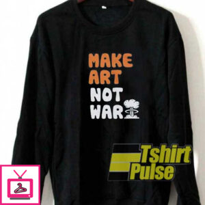 Make Art Not War Parody Sweatshirt