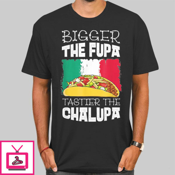 Mexico Bigger The Fupa Chalupa T-Shirt Cheap