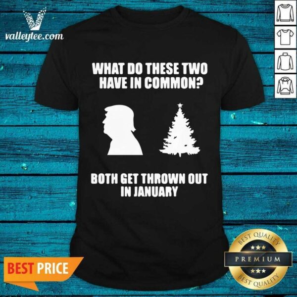 Pro What Do These Two Have In Common Both Get Thrown Out In January Trump Christmas Tree Xmas T-Shirt