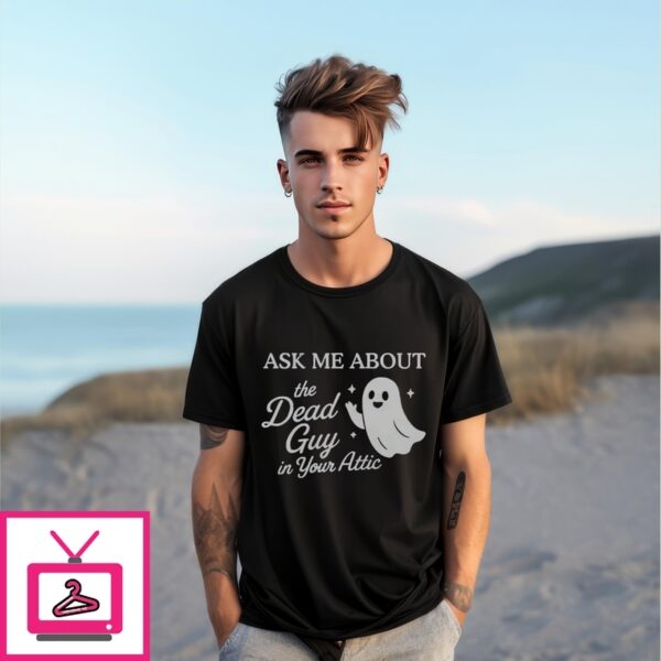 Ask Me About The Dead Guy In Your Attic T-Shirt