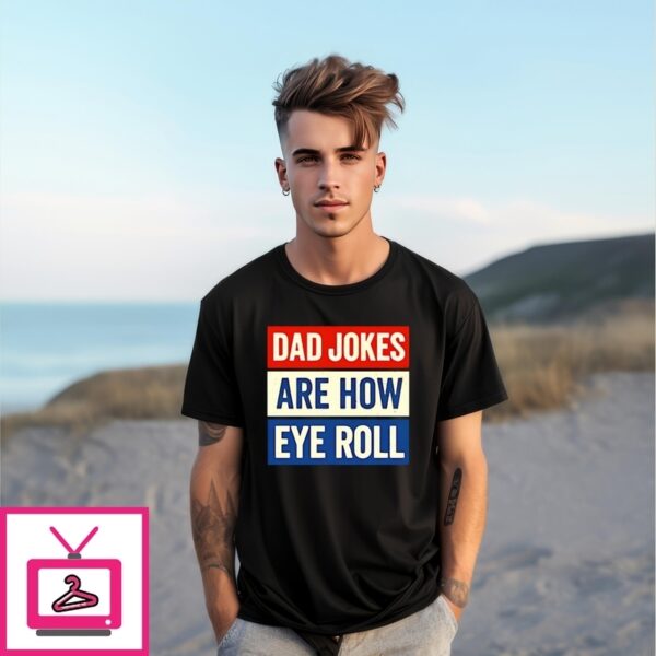 Dad Jokes Are How Eye Roll T-Shirt