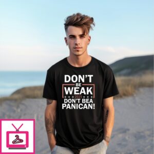 Don’T Be Weak Don’T Be A Panican T-Shirt