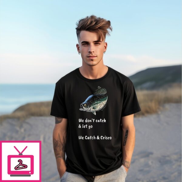Fish We Don’T Catch And Let Go We Catch And Crisco 2025 T-Shirt