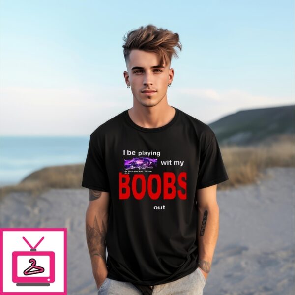 I Be Playing With My Boobs T-Shirt