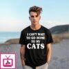 I Can’T Wait To Go Home To My Cats Text T-Shirt