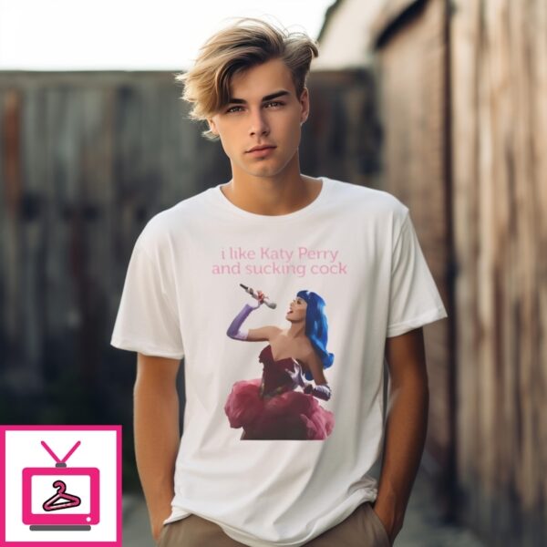 I Like Katy Perry And Sucking Cock T-Shirt