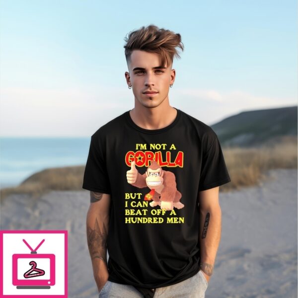I’M Not A Gorilla But I Can Beat Off A Hundred Men Dk T-Shirt