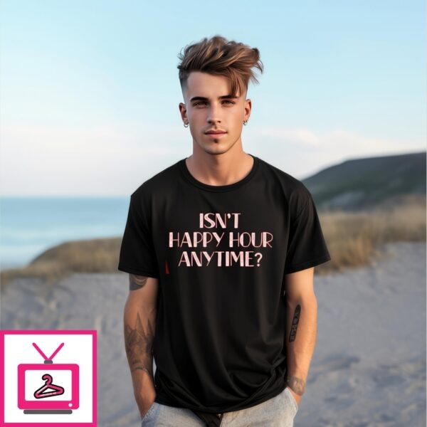 Isn’T Happy Hour Anytime T-Shirt