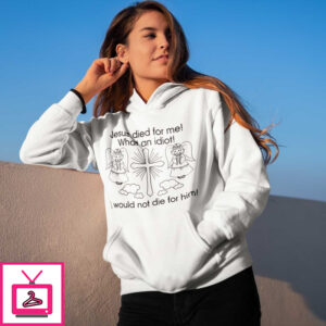 Jesus Died For Me What An Idiot Shirt