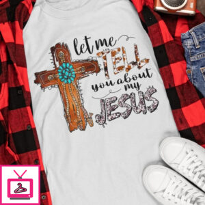 Let Me Tell You About My Jesus Shirt Art Cross Christian T Shirt