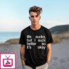 Life Sucks But I Suck Better So It’S Okay T-Shirts