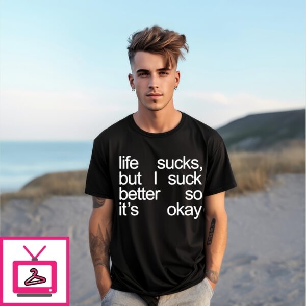 Life Sucks But I Suck Better So It’S Okay T-Shirts 4
