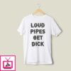 Loud Pipes Get Dick T-Shirt