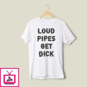Loud Pipes Get Dick T-Shirt