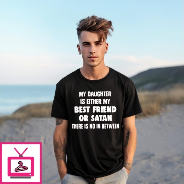 My Daughter Is Either My Best Friend Or Satan There Is No In Between T-Shirt