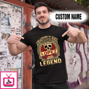 Personalized Name Shirts The Ledend Is Alive Lopez An Endless Legend