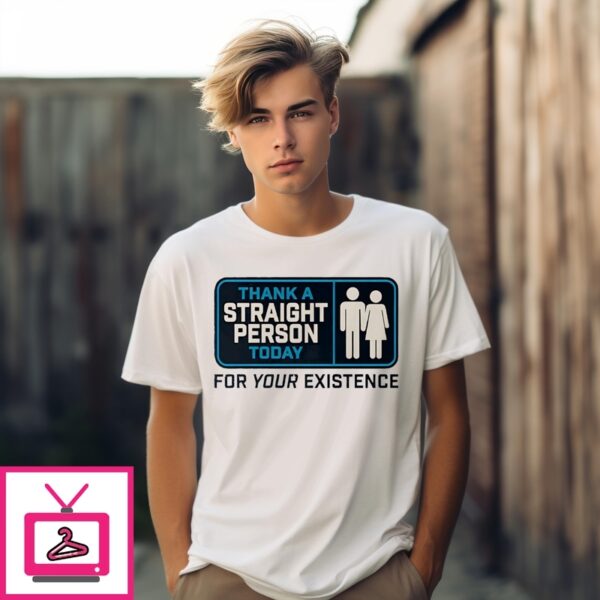 Thank A Straight Person Today For Your Existence Sign T-Shirt
