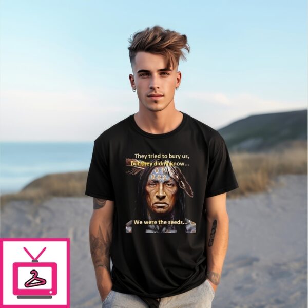 They Tried To Bury Us But They Didn’T Know We Were Seeds Native American History T-Shirt