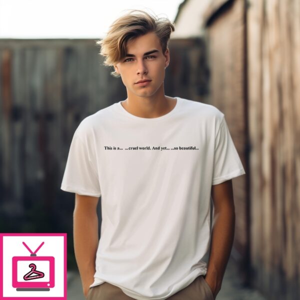 This Is A Cruel World And Yet So Beautiful T-Shirt