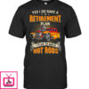 Yes I Do Have A Retirement Plan I Plan To Build Hot Rod T Shirts
