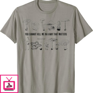 You Cannot Kill Me In a Ways That Matters T-Shirt