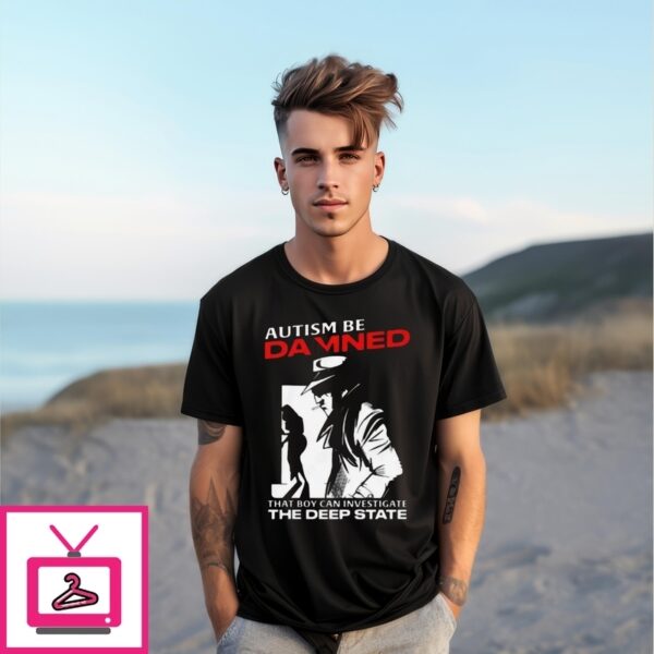 Autism Be Damned That Boy Can Investigate The Deep State T-Shirt