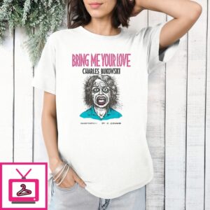 Bring Me Your Love Charles Bukowski T-Shirt