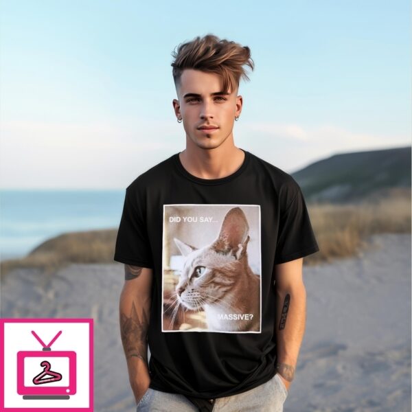 Cat Did You Say Massive T-Shirt