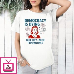 Democracy Is Dying But Hey Nice Fireworks T-Shirt